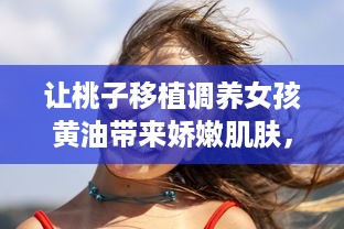 让桃子移植调养女孩黄油带来娇嫩肌肤，帮助解决肌肤问题的秘密武器 v5.8.2下载