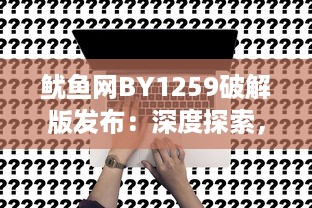 鱿鱼网BY1259破解版发布：深度探索，立即进入官网体验最新功能 v8.7.3下载