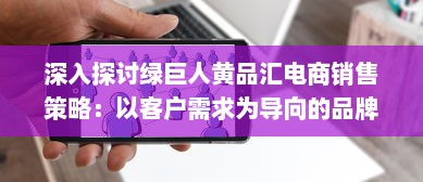 深入探讨绿巨人黄品汇电商销售策略：以客户需求为导向的品牌塑造与营销优化 v1.5.7下载