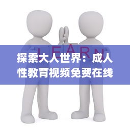 探索大人世界：成人性教育视频免费在线分享与交流平台