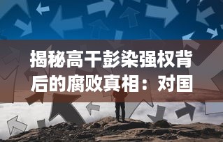 揭秘高干彭染强权背后的腐败真相：对国家利益的侵占、无视公权力的肆意据为己有 v8.0.8下载