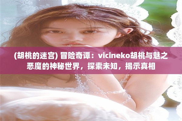 (胡桃的迷宫) 冒险奇谭：vicineko胡桃与魅之恶魔的神秘世界，探索未知，揭示真相