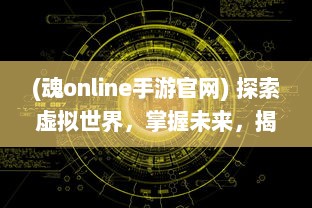 (魂online手游官网) 探索虚拟世界，掌握未来，揭秘魂手游，各类玩家的理想乐园