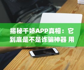 揭秘千娇APP真相：它到底是不是诈骗神器 用户需谨慎 v9.1.6下载