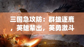 三国急攻防：群雄逐鹿，英雄辈出，英勇激斗的史诗级战争策略号角