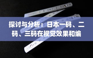 探讨与分析：日本一码、二码、三码在视觉效果和编码规则上的区别和应用 v0.5.1下载