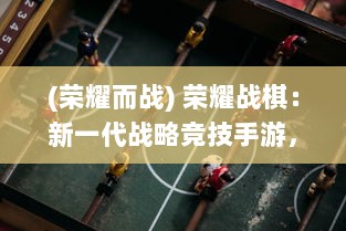 (荣耀而战) 荣耀战棋：新一代战略竞技手游，全新体验激烈战斗策略的魅力