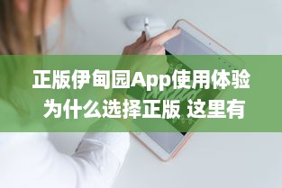 正版伊甸园App使用体验 为什么选择正版 这里有你想要的专业功能和安全保障 开启高效管理之旅