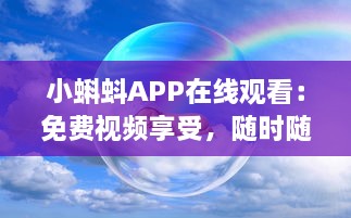 小蝌蚪APP在线观看：免费视频享受，随时随地畅快体验 如何轻松获取高质量内容