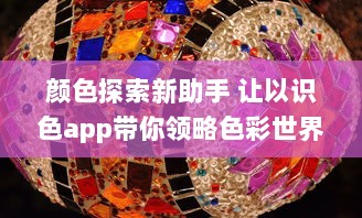 颜色探索新助手 让以识色app带你领略色彩世界：简单操作，精准识别，一键解锁色彩秘密 v5.0.0下载