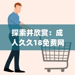 探索并欣赏：成人久久18免费网站漫画为成年人提供丰富多样的文化娱乐体验