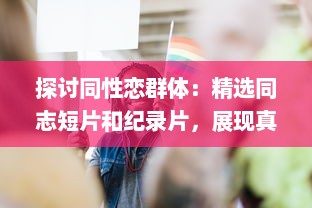 探讨同性恋群体：精选同志短片和纪录片，展现真实且多元的"Gay视频"世界