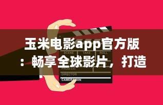 玉米电影app官方版：畅享全球影片，打造个人影院，随时观看高清大片