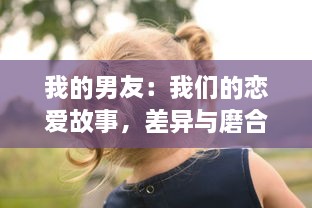 我的男友：我们的恋爱故事，差异与磨合，甜蜜与宠爱的日常生活