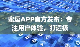 蜜逗APP官方发布：专注用户体验，打造极致服务平台 | 探索APP新功能，引领行业创新趋势