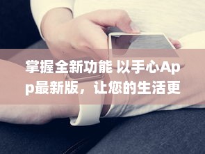 掌握全新功能 以手心App最新版，让您的生活更便捷 v1.9.6下载