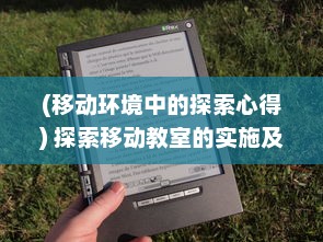 (移动环境中的探索心得) 探索移动教室的实施及其对促进现代远程教育发展的重要影响