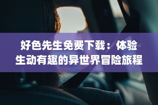 好色先生免费下载：体验生动有趣的异世界冒险旅程，掌握最新版本信息 v4.8.1下载