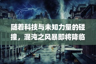 随着科技与未知力量的碰撞，混沌之风暴即将降临：世界将面临前所未有的挑战