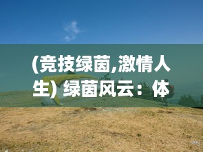 (竞技绿茵,激情人生) 绿茵风云：体育竞技场上草地激情战役的历史演变与未来展望