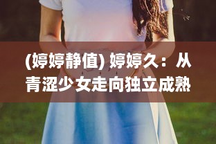 (婷婷静值) 婷婷久：从青涩少女走向独立成熟的心路历程