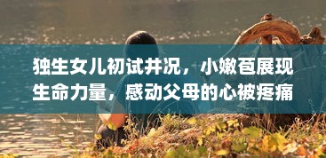 独生女儿初试井况，小嫩苞展现生命力量，感动父母的心被疼痛与欢喜混合