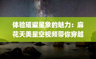 体验璀璨星象的魅力：麻花天美星空视频带你穿越浩瀚宇宙 v5.4.0下载