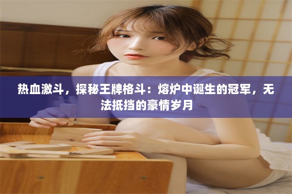 热血激斗，探秘王牌格斗：熔炉中诞生的冠军，无法抵挡的豪情岁月