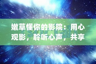 嫩草懂你的影院：用心观影，聆听心声，共享影视文化享受 v6.1.0下载