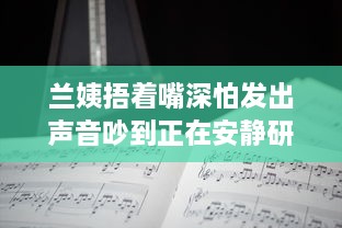 兰姨捂着嘴深怕发出声音吵到正在安静研读的学生：尊重与理解的深沉寓言