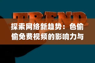 探索网络新趋势：色偷偷免费视频的影响力与其背后的社会与文化透视