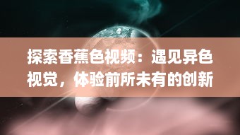 探索香蕉色视频：遇见异色视觉，体验前所未有的创新摄影艺术 v1.9.7下载