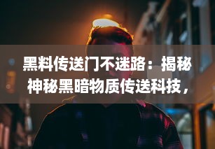 黑料传送门不迷路：揭秘神秘黑暗物质传送科技，引领人类深入探索宇宙之旅