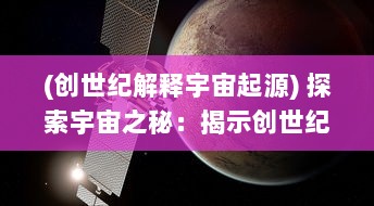 (创世纪解释宇宙起源) 探索宇宙之秘：揭示创世纪元中的科学真相和神秘奥义