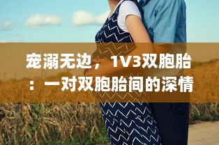 宠溺无边，1V3双胞胎：一对双胞胎间的深情兄弟情谊与父爱的倾城之战 v1.2.3下载