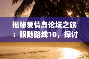 揭秘爱情岛论坛之旅：跟随路线10，探讨爱情心理学与情感治疗的深入理解