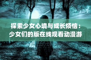 探索少女心境与成长烦恼：少女们的版在线观看动漫游戏全新体验实时分享 v5.5.4下载