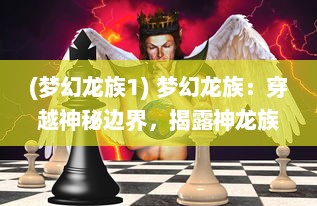 (梦幻龙族1) 梦幻龙族：穿越神秘边界，揭露神龙族群的奇幻冒险之旅