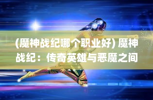 (魔神战纪哪个职业好) 魔神战纪：传奇英雄与恶魔之间的力量角逐与命运逆转