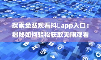 探索免费观看抖抈app入口：揭秘如何轻松获取无限观看权限 v7.8.4下载