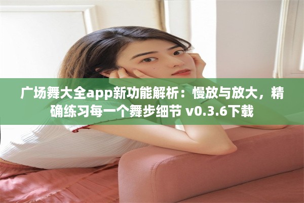 广场舞大全app新功能解析：慢放与放大，精确练习每一个舞步细节 v0.3.6下载