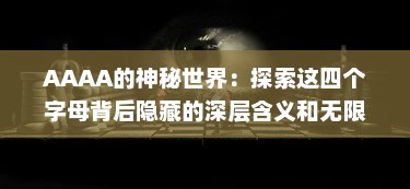 AAAA的神秘世界：探索这四个字母背后隐藏的深层含义和无限可能性