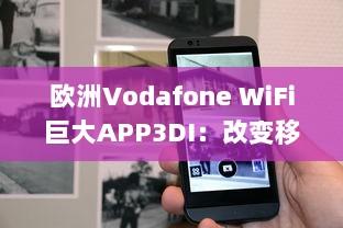 欧洲Vodafone WiFi巨大APP3DI：改变移动通信的新颠覆力量 v3.9.7下载