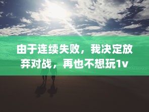 由于连续失败，我决定放弃对战，再也不想玩1v1了：一场关于挫败感与自我提升的心路历程 v5.7.2下载