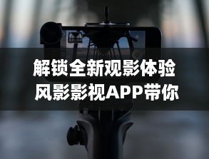 解锁全新观影体验 风影影视APP带你畅享高清影视资源，随时随地观看热门大片。