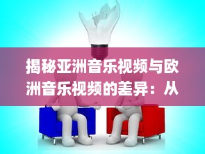 揭秘亚洲音乐视频与欧洲音乐视频的差异：从观念到实际换算的全过程解析