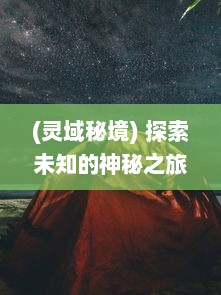 (灵域秘境) 探索未知的神秘之旅：灵域中的力量觉醒与生存挑战