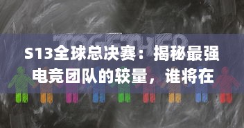 S13全球总决赛：揭秘最强电竞团队的较量，谁将在全球舞台上捧起冠军奖杯 v7.3.6下载