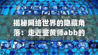 揭秘网络世界的隐藏角落：走近鉴黄师abb的工作生活与互联网内容审核的挑战与责任 v2.2.1下载