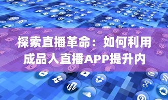 探索直播革命：如何利用成品人直播APP提升内容互动与观众粘性 开启直播全新篇章 v2.3.3下载